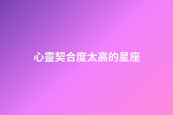 心靈契合度太高的星座