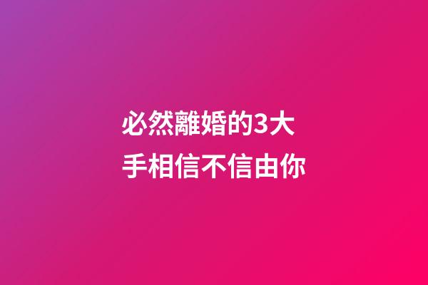必然離婚的3大手相信不信由你