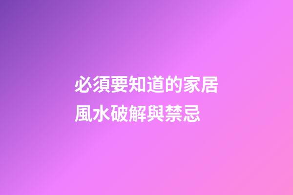 必須要知道的家居風水破解與禁忌