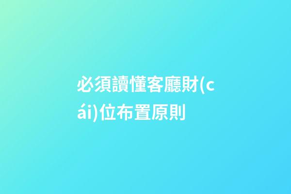 必須讀懂客廳財(cái)位布置原則