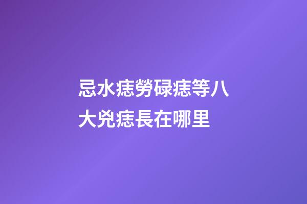 忌水痣勞碌痣等八大兇痣長在哪里