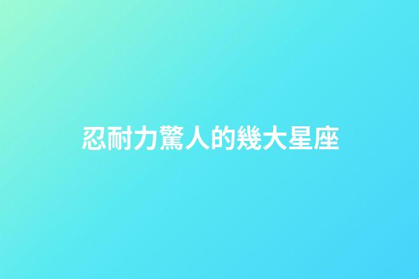 忍耐力驚人的幾大星座-第1張-星座運(yùn)勢(shì)-玄機(jī)派