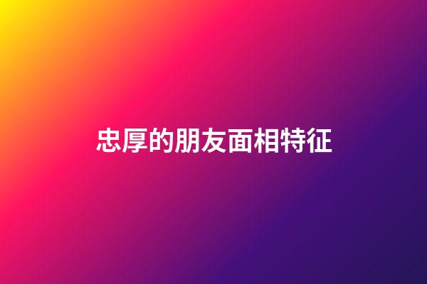 忠厚的朋友面相特征