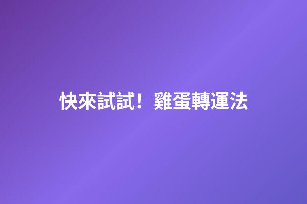快來試試！雞蛋轉運法