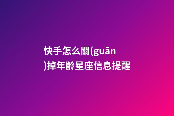 快手怎么關(guān)掉年齡星座信息提醒-第1張-星座運(yùn)勢(shì)-玄機(jī)派