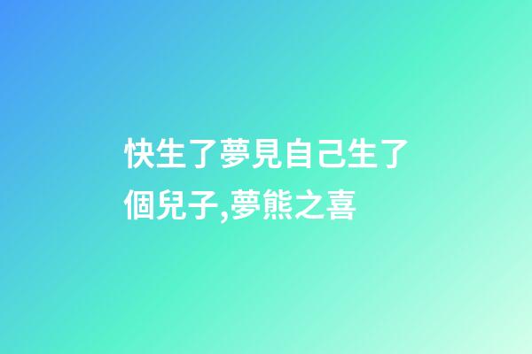 快生了夢見自己生了個兒子,夢熊之喜-第1張-觀點-玄機派