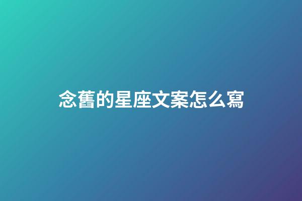 念舊的星座文案怎么寫-第1張-星座運勢-玄機派