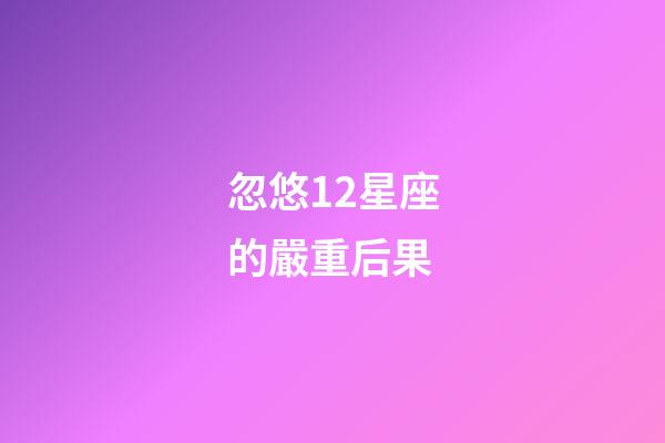 忽悠12星座的嚴重后果-第1張-星座運勢-玄機派