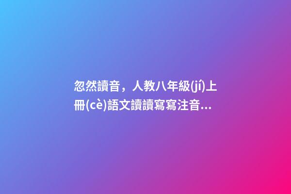 忽然讀音，人教八年級(jí)上冊(cè)語文讀讀寫寫注音及解釋-第1張-觀點(diǎn)-玄機(jī)派