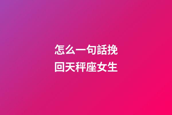 怎么一句話挽回天秤座女生-第1張-星座運勢-玄機派