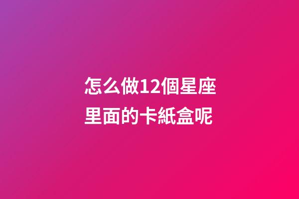 怎么做12個星座里面的卡紙盒呢-第1張-星座運勢-玄機派