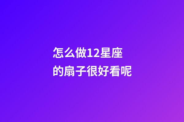 怎么做12星座的扇子很好看呢-第1張-星座運(yùn)勢(shì)-玄機(jī)派