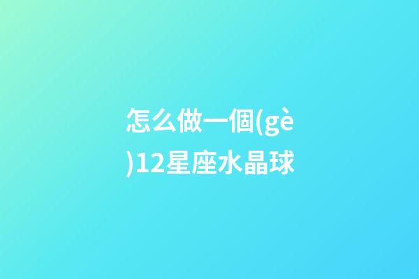 怎么做一個(gè)12星座水晶球-第1張-星座運(yùn)勢(shì)-玄機(jī)派