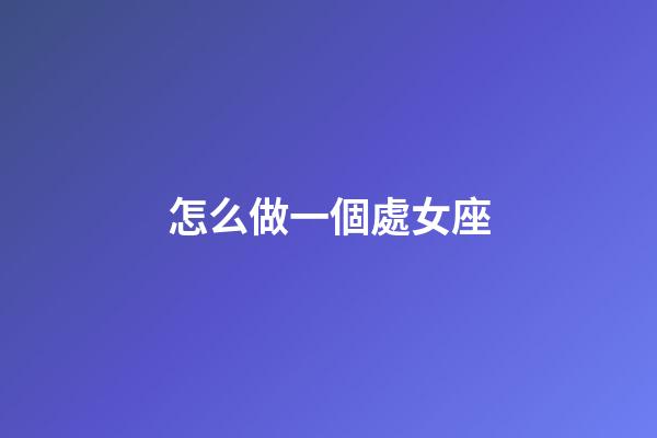 怎么做一個處女座-第1張-星座運勢-玄機派