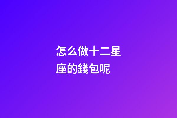 怎么做十二星座的錢包呢-第1張-星座運勢-玄機派