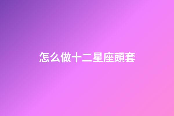 怎么做十二星座頭套
