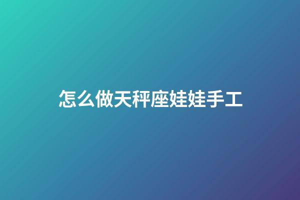 怎么做天秤座娃娃手工-第1張-星座運勢-玄機派