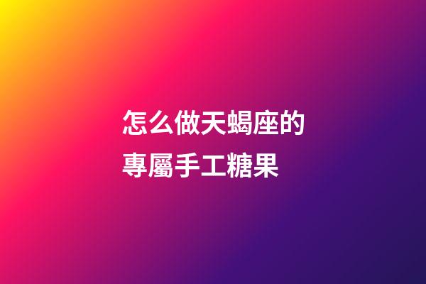 怎么做天蝎座的專屬手工糖果-第1張-星座運勢-玄機派