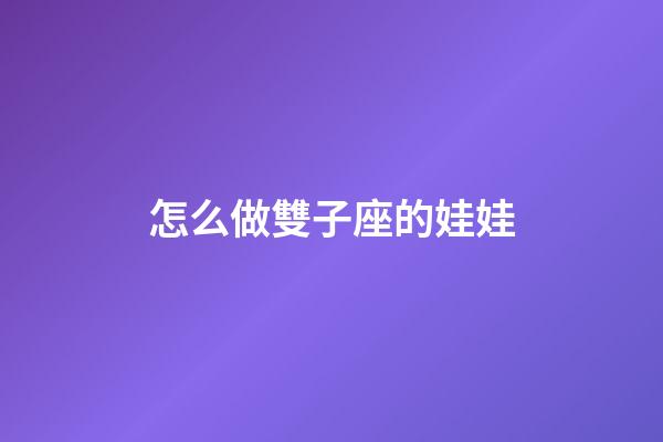 怎么做雙子座的娃娃-第1張-星座運(yùn)勢(shì)-玄機(jī)派
