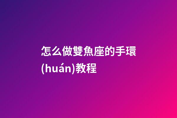 怎么做雙魚座的手環(huán)教程-第1張-星座運勢-玄機派