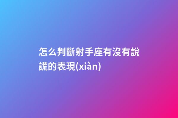 怎么判斷射手座有沒有說謊的表現(xiàn)-第1張-星座運勢-玄機派