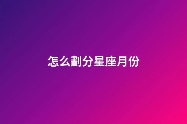 怎么劃分星座月份-第1張-星座運(yùn)勢-玄機(jī)派