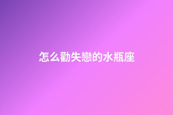 怎么勸失戀的水瓶座-第1張-星座運勢-玄機派