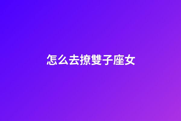 怎么去撩雙子座女-第1張-星座運勢-玄機派