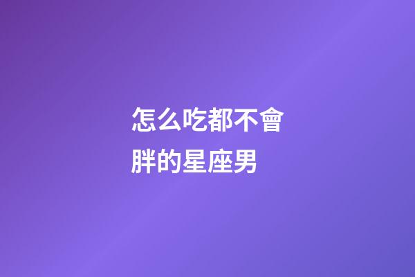怎么吃都不會胖的星座男
