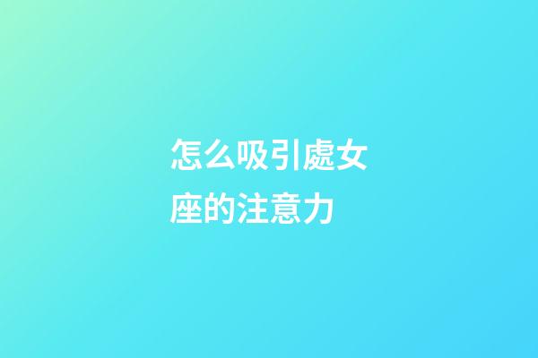 怎么吸引處女座的注意力-第1張-星座運勢-玄機派