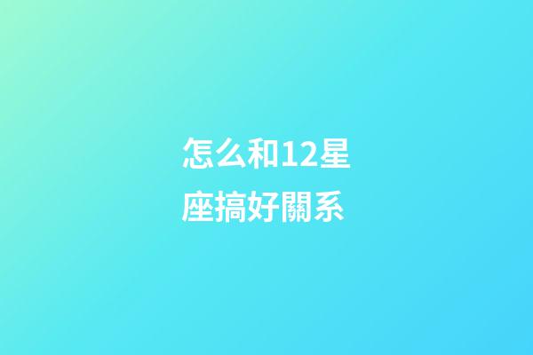 怎么和12星座搞好關系-第1張-星座運勢-玄機派