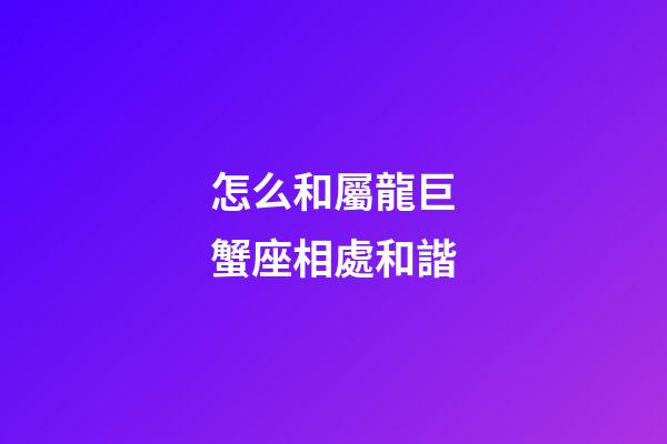 怎么和屬龍巨蟹座相處和諧-第1張-星座運勢-玄機派