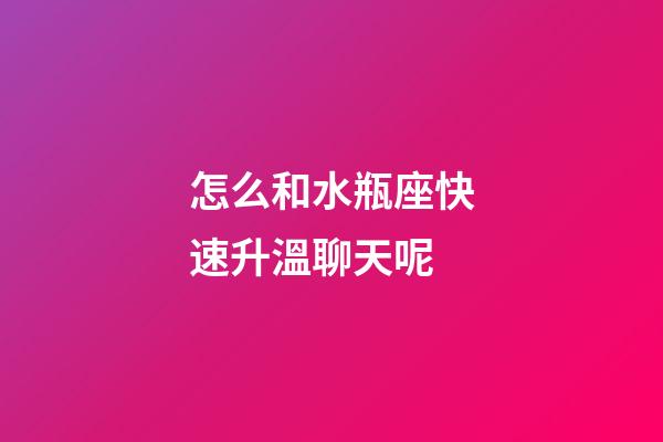 怎么和水瓶座快速升溫聊天呢-第1張-星座運勢-玄機派