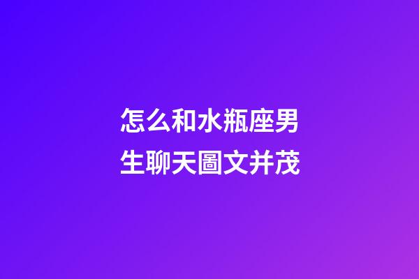 怎么和水瓶座男生聊天圖文并茂-第1張-星座運(yùn)勢(shì)-玄機(jī)派