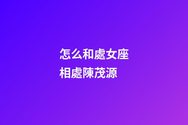 怎么和處女座相處陳茂源-第1張-星座運勢-玄機派