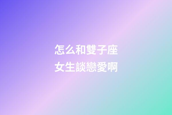 怎么和雙子座女生談戀愛啊-第1張-星座運勢-玄機派