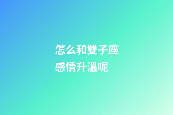 怎么和雙子座感情升溫呢-第1張-星座運勢-玄機派