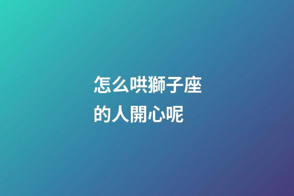 怎么哄獅子座的人開心呢-第1張-星座運勢-玄機派