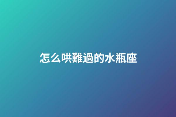 怎么哄難過的水瓶座-第1張-星座運勢-玄機派