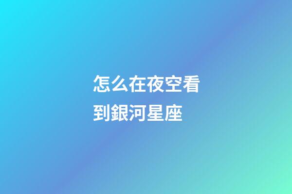 怎么在夜空看到銀河星座-第1張-星座運勢-玄機派