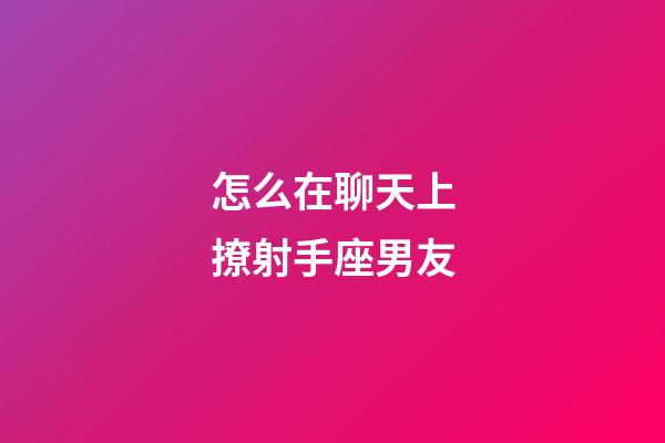 怎么在聊天上撩射手座男友-第1張-星座運(yùn)勢(shì)-玄機(jī)派
