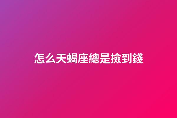 怎么天蝎座總是撿到錢-第1張-星座運勢-玄機派