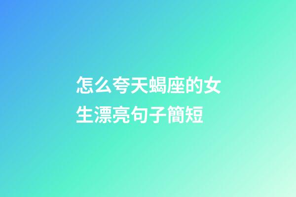 怎么夸天蝎座的女生漂亮句子簡短-第1張-星座運勢-玄機派