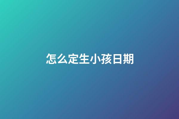 怎么定生小孩日期
