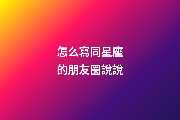 怎么寫同星座的朋友圈說說-第1張-星座運勢-玄機派