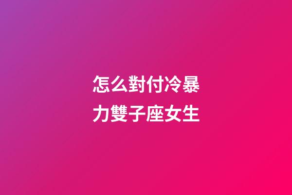 怎么對付冷暴力雙子座女生-第1張-星座運勢-玄機派