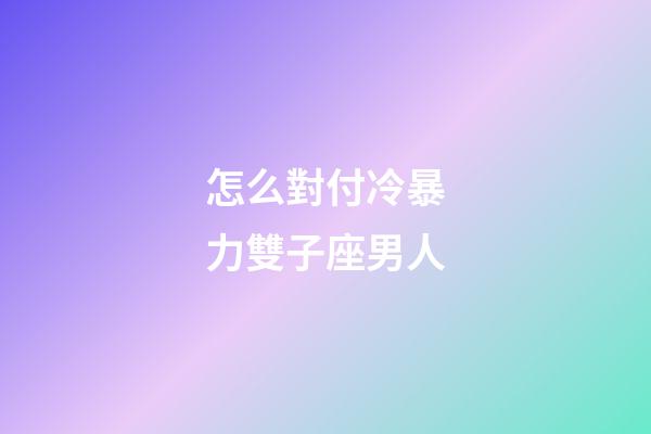怎么對付冷暴力雙子座男人-第1張-星座運(yùn)勢-玄機(jī)派