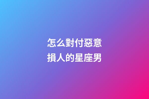 怎么對付惡意損人的星座男-第1張-星座運勢-玄機派