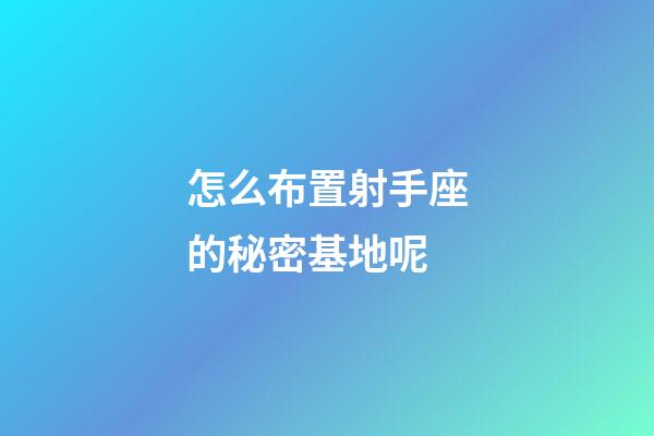 怎么布置射手座的秘密基地呢