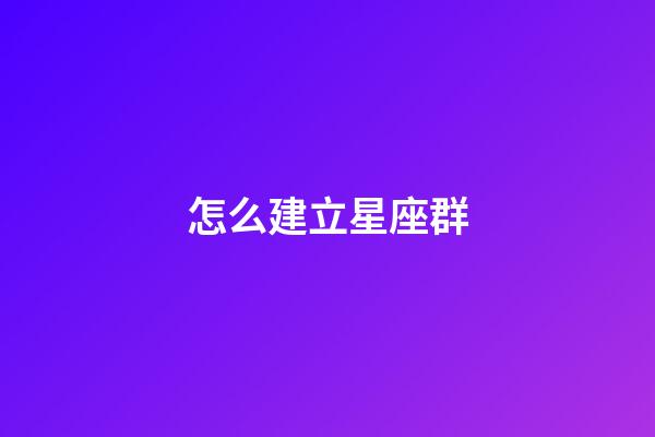 怎么建立星座群-第1張-星座運勢-玄機派